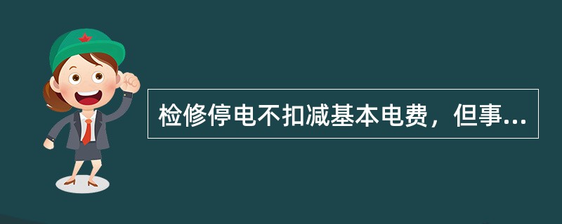 检修停电不扣减基本电费，但事故停电、计划限电应扣减基本电费。（）