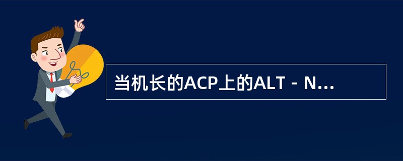 当机长的ACP上的ALT－NORM开关选择ALT时（）.