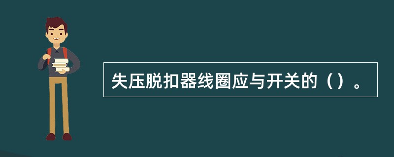 失压脱扣器线圈应与开关的（）。