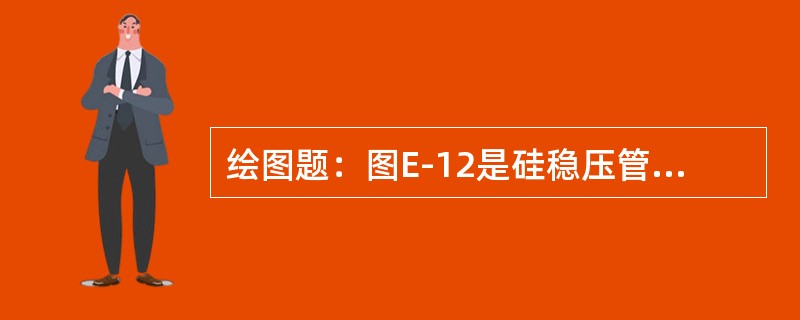 绘图题：图E-12是硅稳压管的稳压电路，写出其稳压工作过程。
