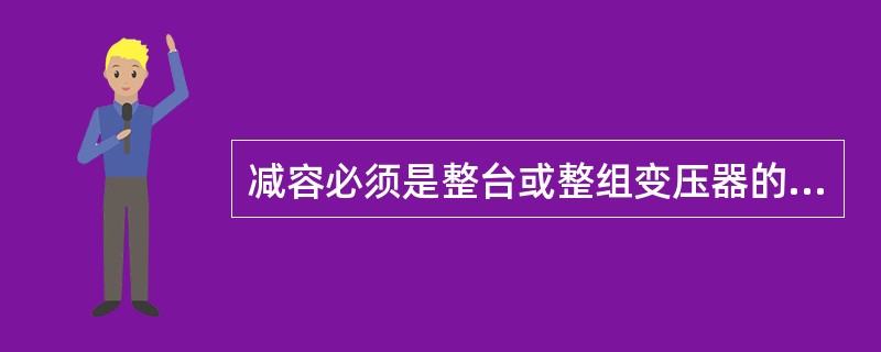 减容必须是整台或整组变压器的停止或更换小容量变压器用电。（）