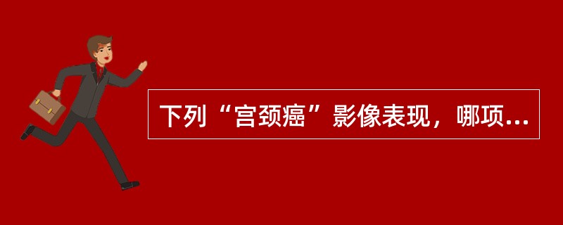 下列“宫颈癌”影像表现，哪项是错误的()