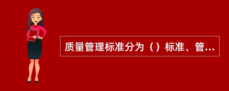 质量管理标准分为（）标准、管理标准和工作标准三类。