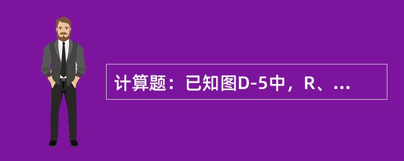 计算题：已知图D-5中，R、L、C串联电路，图中R＝2Ω，L＝540