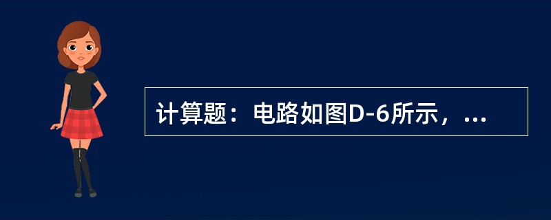 计算题：电路如图D-6所示，已知R1＝6Ω，R2＝4Ω，