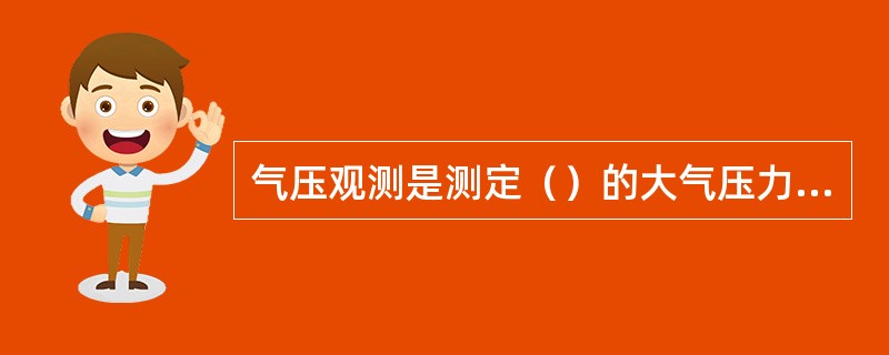 气压观测是测定（）的大气压力，人工观测时，定时观测要计算（），编发天气报告的时次
