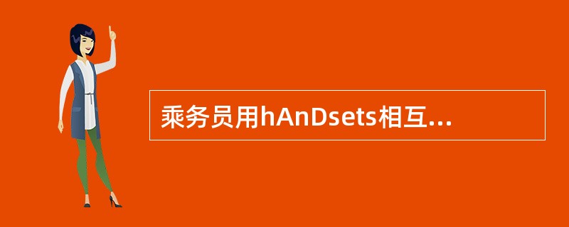 乘务员用hAnDsets相互通话，也用它通过旅客广播系统发布通告，当在hAnDs