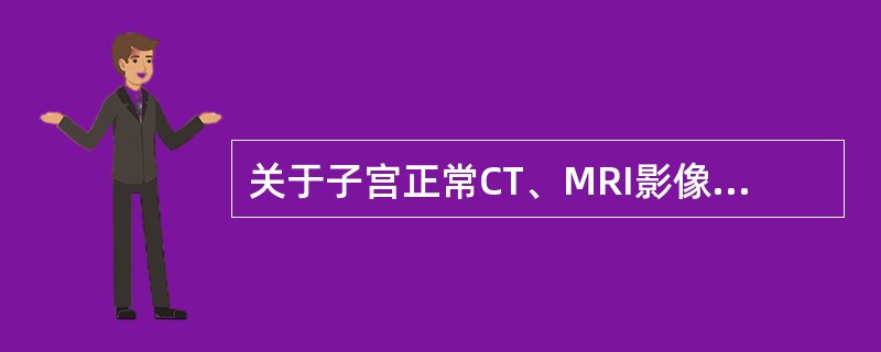 关于子宫正常CT、MRI影像，下列说法哪项是错误的()