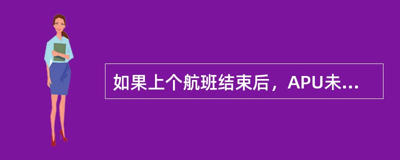 如果上个航班结束后，APU未关车，你在进行驾驶舱预先准备期间，要测试火警/过热警