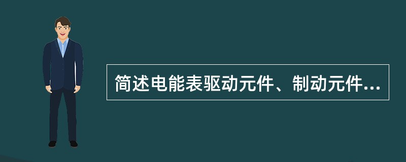 简述电能表驱动元件、制动元件和计度器的作用。