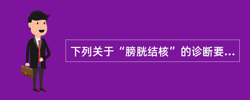 下列关于“膀胱结核”的诊断要点，错误的是()