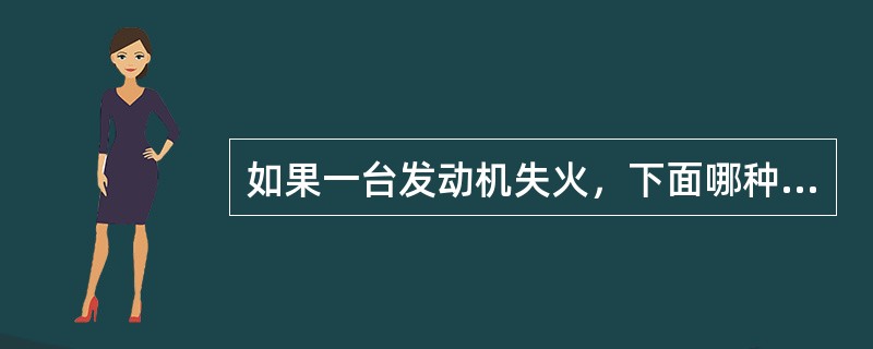如果一台发动机失火，下面哪种情形会发生（）。
