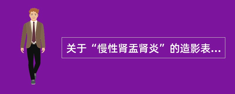 关于“慢性肾盂肾炎”的造影表现，下列说法错误的是()