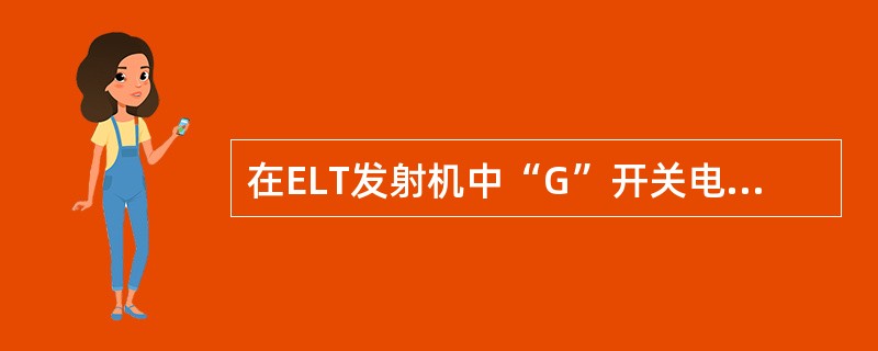 在ELT发射机中“G”开关电路的作用是（）.