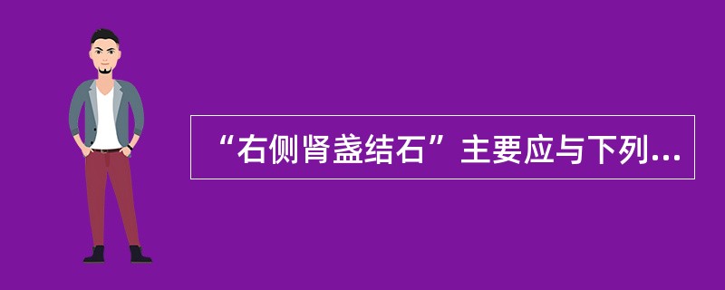 “右侧肾盏结石”主要应与下列哪种疾病鉴别()