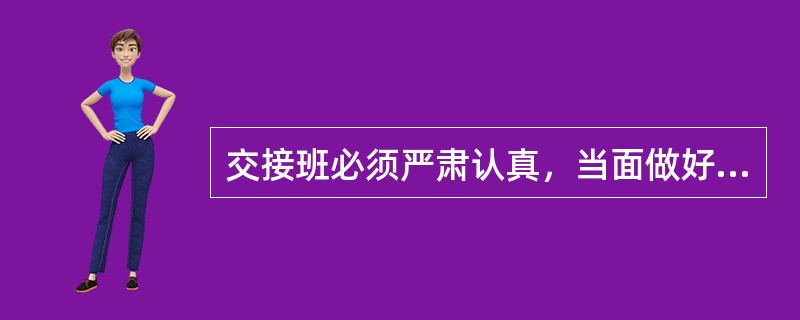 交接班必须严肃认真，当面做好（）交接。交接完毕，双方（），以示负责。