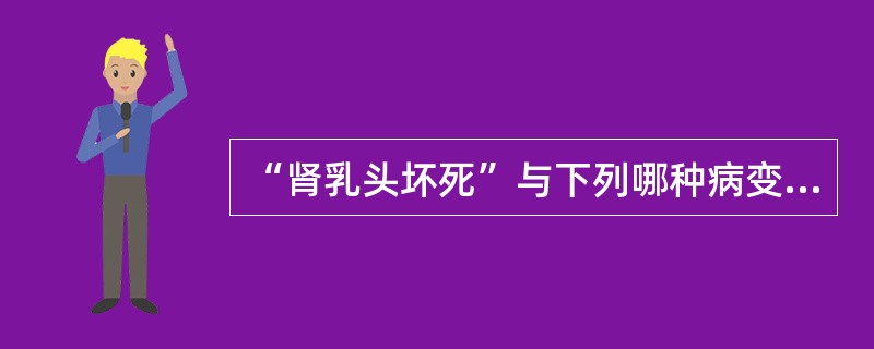 “肾乳头坏死”与下列哪种病变无关()