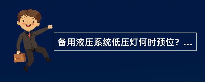 备用液压系统低压灯何时预位？（）