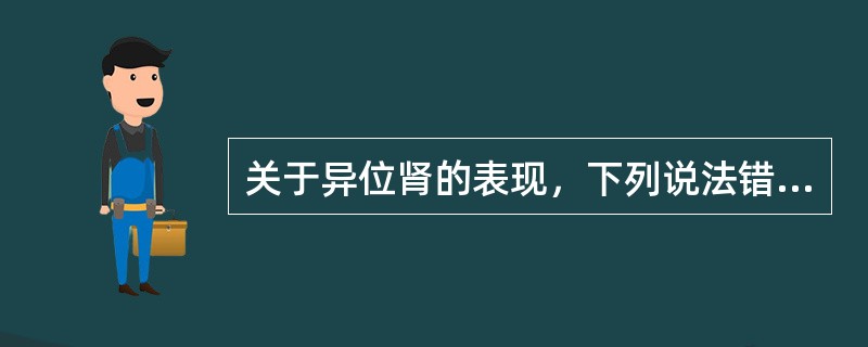 关于异位肾的表现，下列说法错误的是()