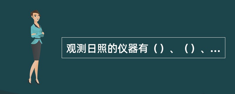 观测日照的仪器有（）、（）、（）等。