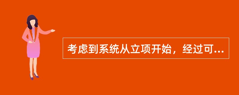 考虑到系统从立项开始，经过可行性论证、需求调查和分析、设计和开发、使用和不断维护