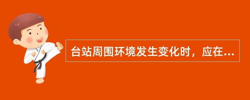 台站周围环境发生变化时，应在（）备注栏注明。包括台站周围建筑物、（）、（）、（）