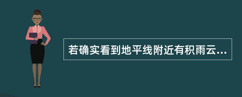 若确实看到地平线附近有积雨云，且无法确定其云底高度，但积雨云顶部已演变成伪卷云出