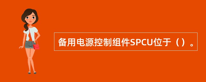 备用电源控制组件SPCU位于（）。