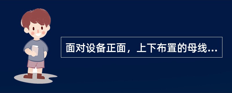 面对设备正面，上下布置的母线相序排列是由下而上（）。