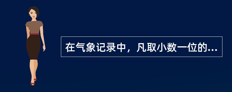 在气象记录中，凡取小数一位的项目，其小数第二位四舍五入。（）