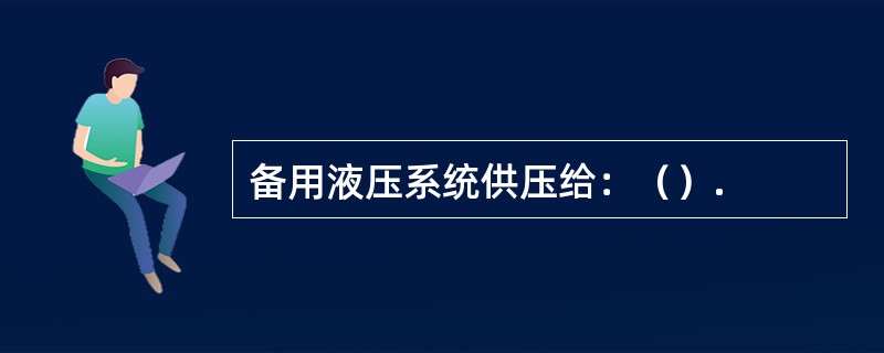 备用液压系统供压给：（）.