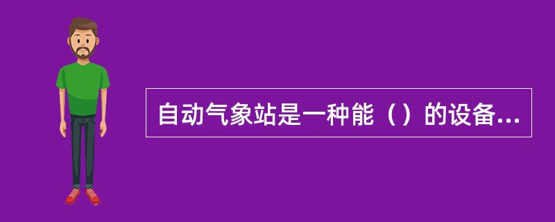 自动气象站是一种能（）的设备。自动气象站网由一个（）和若干自动气象站通过（）组成