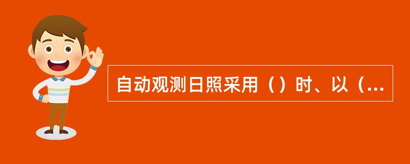 自动观测日照采用（）时、以（）时（）时为日界。