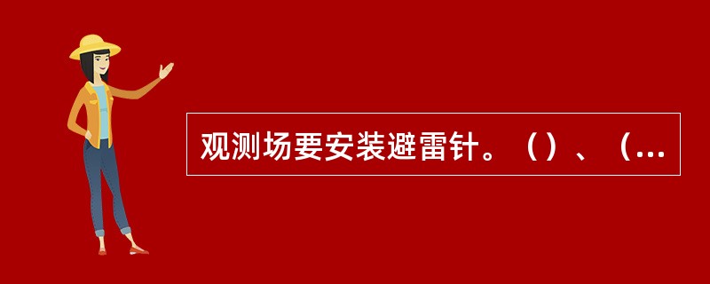 观测场要安装避雷针。（）、（）传感器应在避雷针的（）范围内。