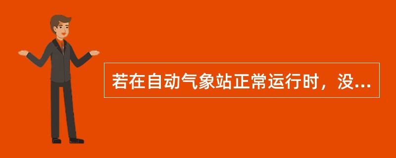 若在自动气象站正常运行时，没有运行（），则自动气象站采集分钟数据文件中该时段的分