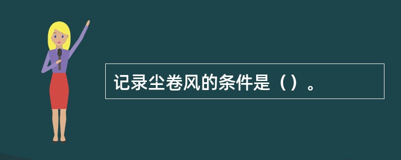 记录尘卷风的条件是（）。