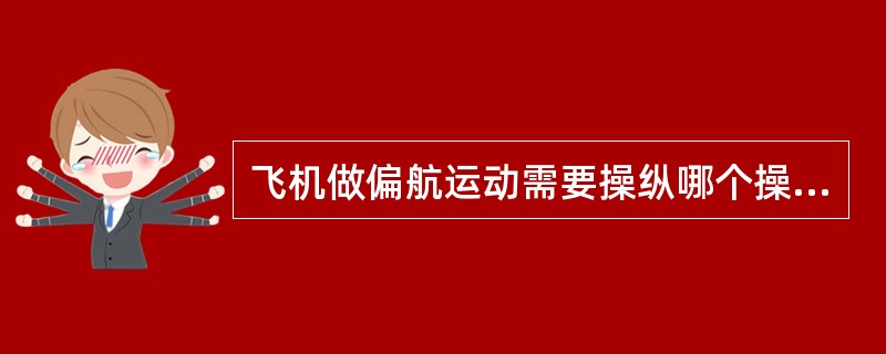 飞机做偏航运动需要操纵哪个操纵面？（）