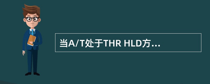 当A/T处于THR HLD方式时，A/T计算机（或FCC-A）给断电（）。