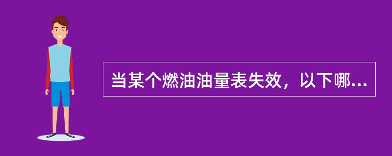 当某个燃油油量表失效，以下哪个说法正确：（）.