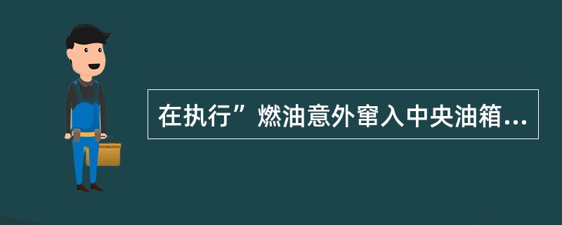 在执行”燃油意外窜入中央油箱”程序时，当中央油箱的油用完之后，相应的中央油箱泵电