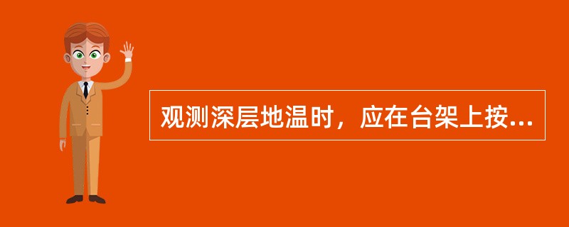 观测深层地温时，应在台架上按由浅至深的顺序，把直管地温表从套管中迅速取出读数。（