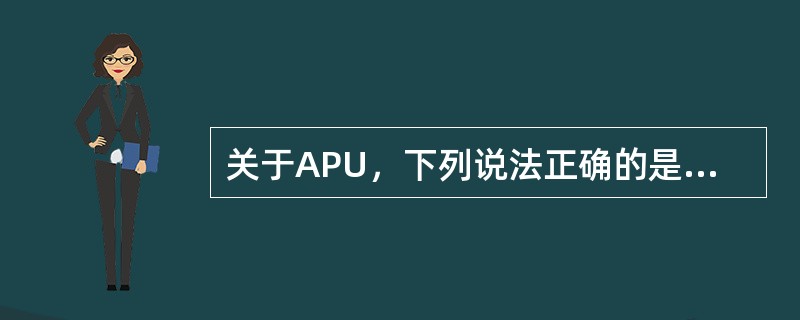 关于APU，下列说法正确的是（）。