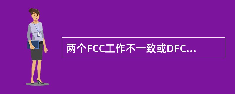 两个FCC工作不一致或DFCS在BITE状态时（）。