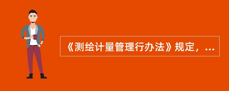 《测绘计量管理行办法》规定，测绘单位使用未经检定，或者检定不合格或者超过检定周期