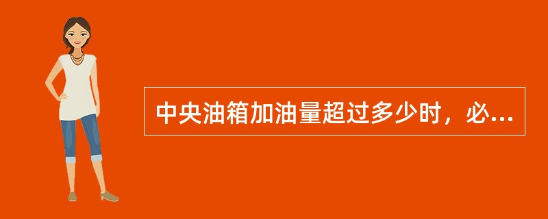 中央油箱加油量超过多少时，必须将主油箱加满：（）.
