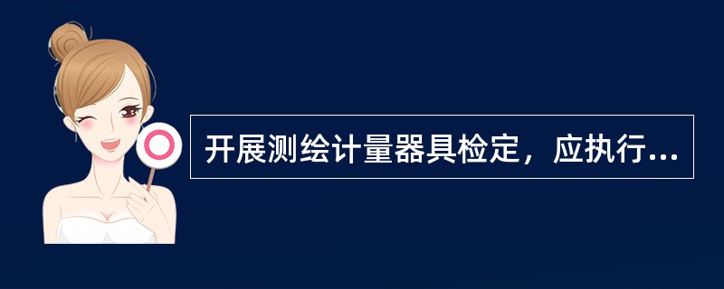 开展测绘计量器具检定，应执行（）主管部门制定的收费标准