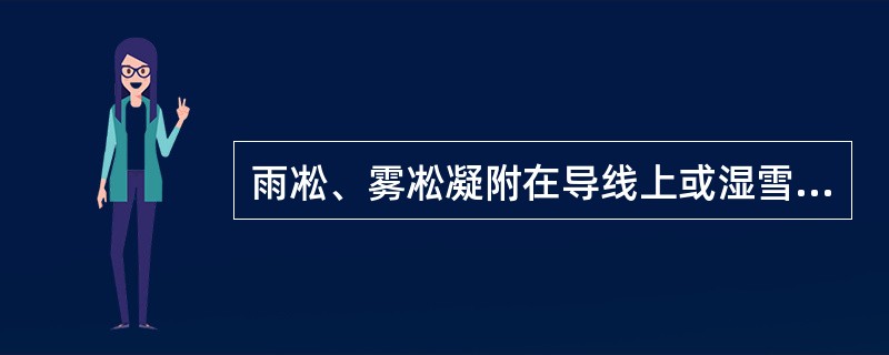 雨凇、雾凇凝附在导线上或湿雪冻结在导线上的现象，称为电线积冰。（）