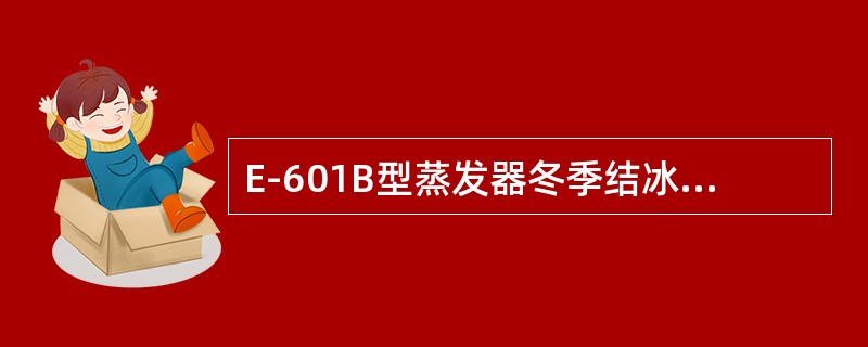 E-601B型蒸发器冬季结冰期较长的地区停止观测，整个结冰期改用小型蒸发器观测（