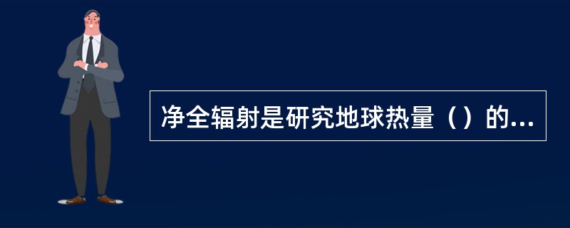 净全辐射是研究地球热量（）的主要资料。净全辐射为正表示地表增热，净全辐射为负表示