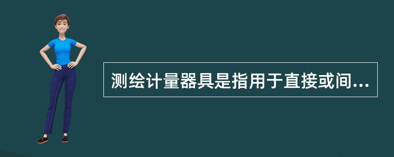 测绘计量器具是指用于直接或间接（）的测绘工作用仪器、仪表和器具